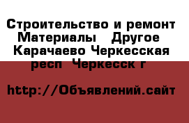 Строительство и ремонт Материалы - Другое. Карачаево-Черкесская респ.,Черкесск г.